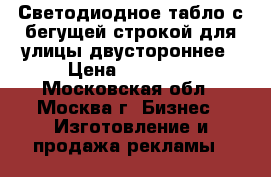 Светодиодное табло с бегущей строкой для улицы двустороннее › Цена ­ 39 000 - Московская обл., Москва г. Бизнес » Изготовление и продажа рекламы   